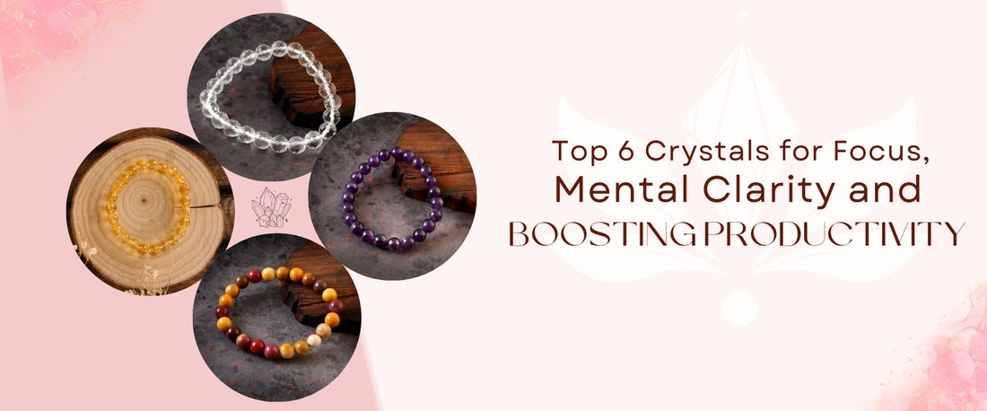 Top 6 Crystals for Focus, Mental Clarity and Boosting Productivity